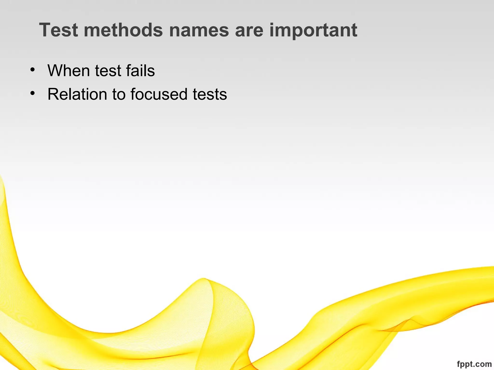 Test methods names are important

• When test fails
• Relation to focused tests
 