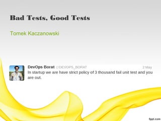 Bad Tests, Good Tests

Tomek Kaczanowski




                        http://twitter.com/#!/devops_borat
 