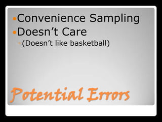 Convenience         Sampling
Doesn’t     Care
 ◦ (Doesn’t like basketball)




Potential Errors
 