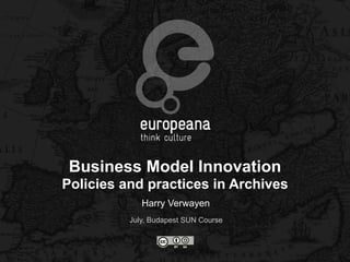 Business Model Innovation
Policies and practices in Archives
             Harry Verwayen
          July, Budapest SUN Course
 