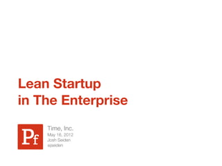 Lean Startup
in The Enterprise
    Time, Inc.
    May 16, 2012
    Josh Seiden
    @jseiden
 