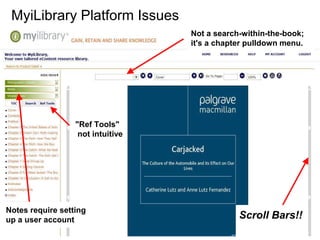 "Ref Tools" 
not intuitive 
Notes require setting 
up a user account 
Not a search-within-the-book; 
it's a chapter pulldown menu. 
Scroll Bars!! 
MyiLibrary Platform Issues 
 