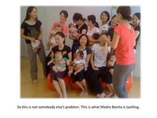 So this is not somebody else’s problem. This is what Madre Bonita is tackling.
 