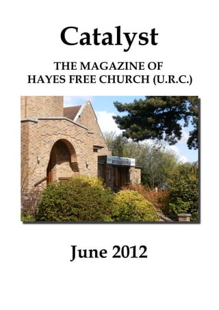 Catalyst
   THE MAGAZINE OF
HAYES FREE CHURCH (U.R.C.)




      June 2012
 