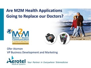 Ofer Atzmon
VP Business Development and Marketing
Are M2M Health Applications
Going to Replace our Doctors?
 
