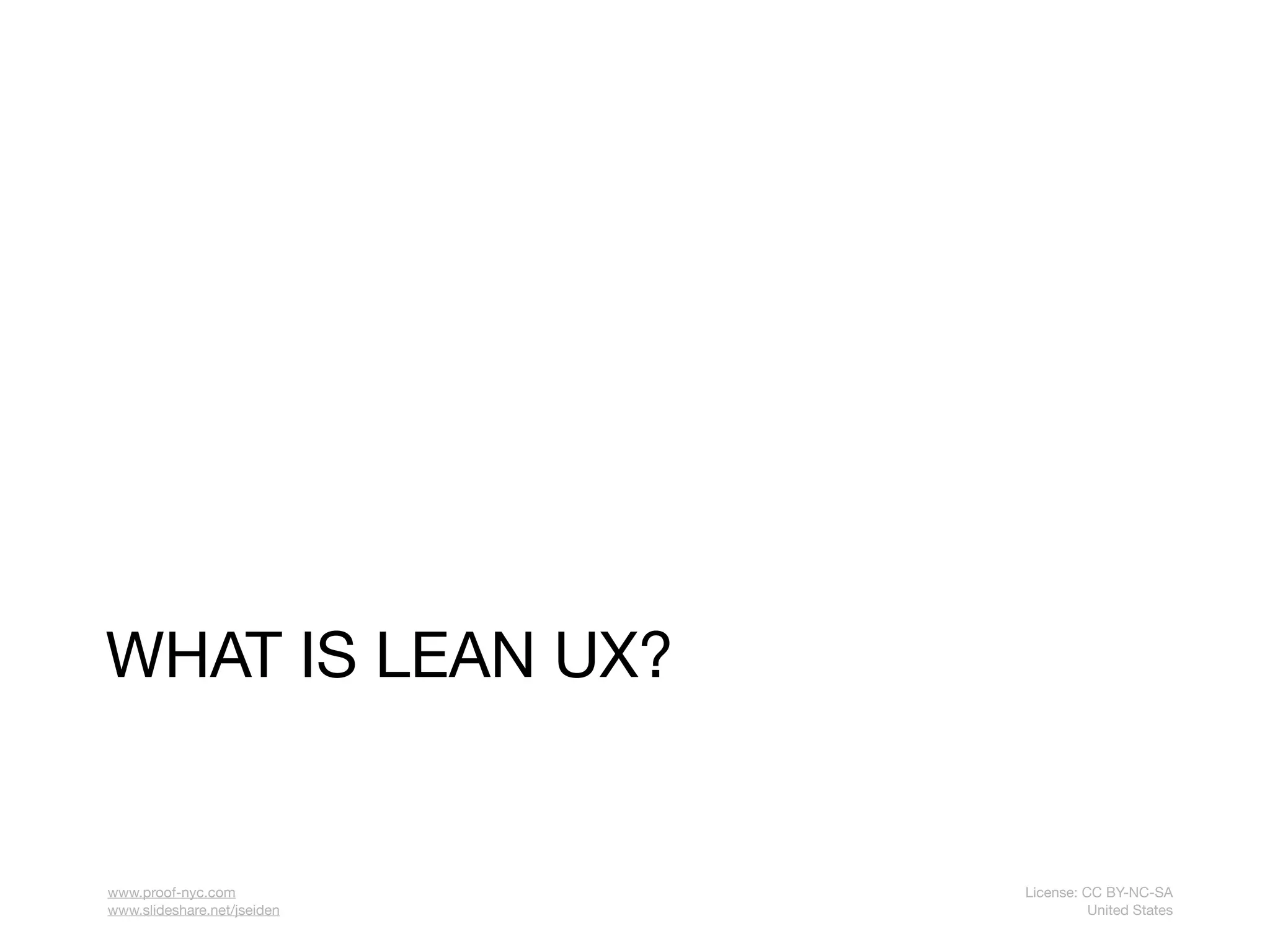 WHAT IS LEAN UX?


www.proof-nyc.com            License: CC BY-NC-SA
www.slideshare.net/jseiden             United States
 