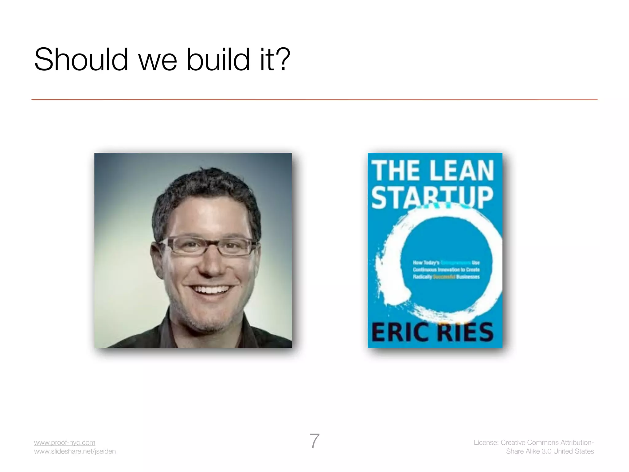 Should we build it?




www.proof-nyc.com
www.slideshare.net/jseiden
                             7   License: Creative Commons Attribution-
                                           Share Alike 3.0 United States
 