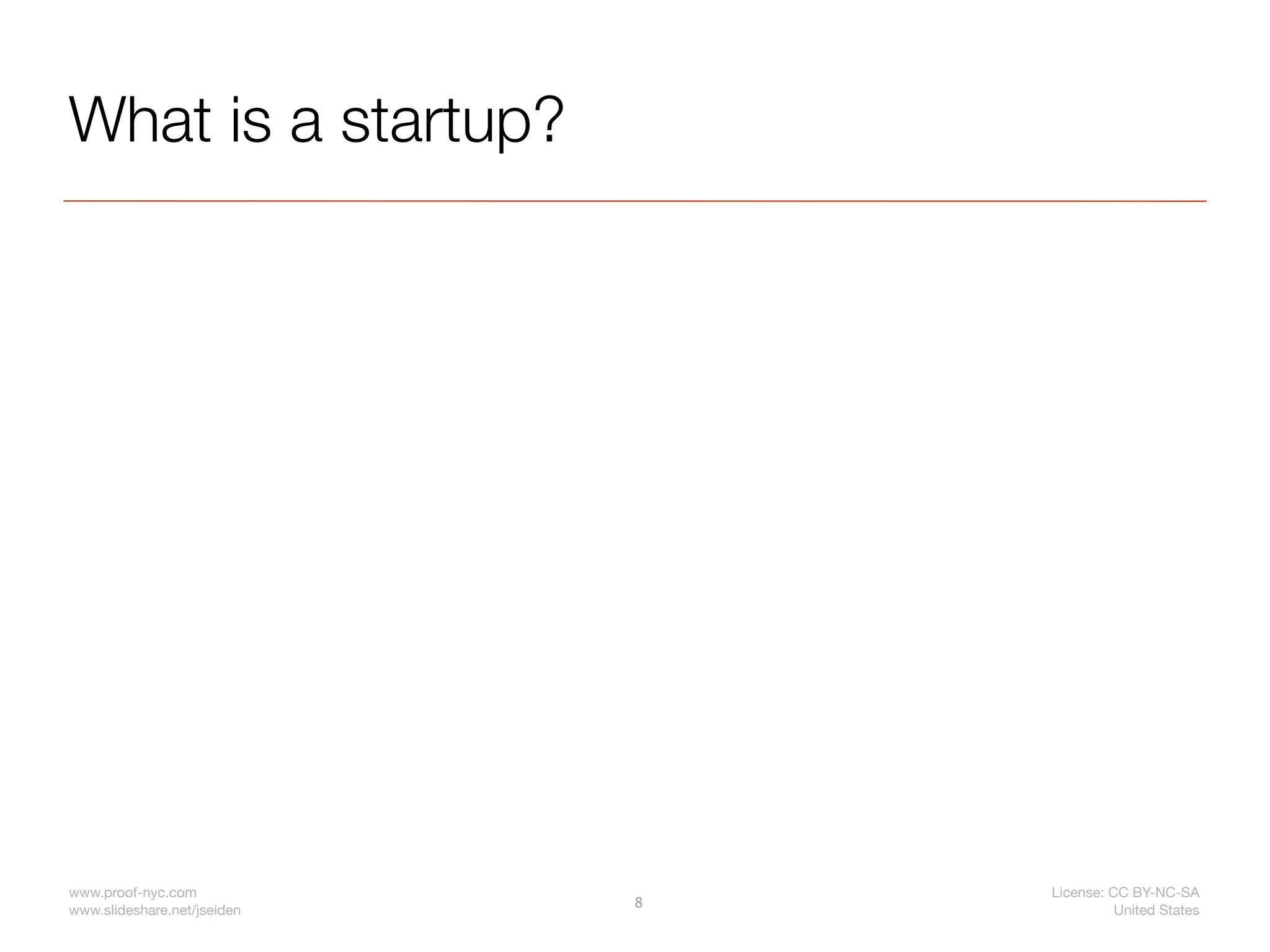 What is a startup?




www.proof-nyc.com                License: CC BY-NC-SA
                             8
www.slideshare.net/jseiden                 United States
 