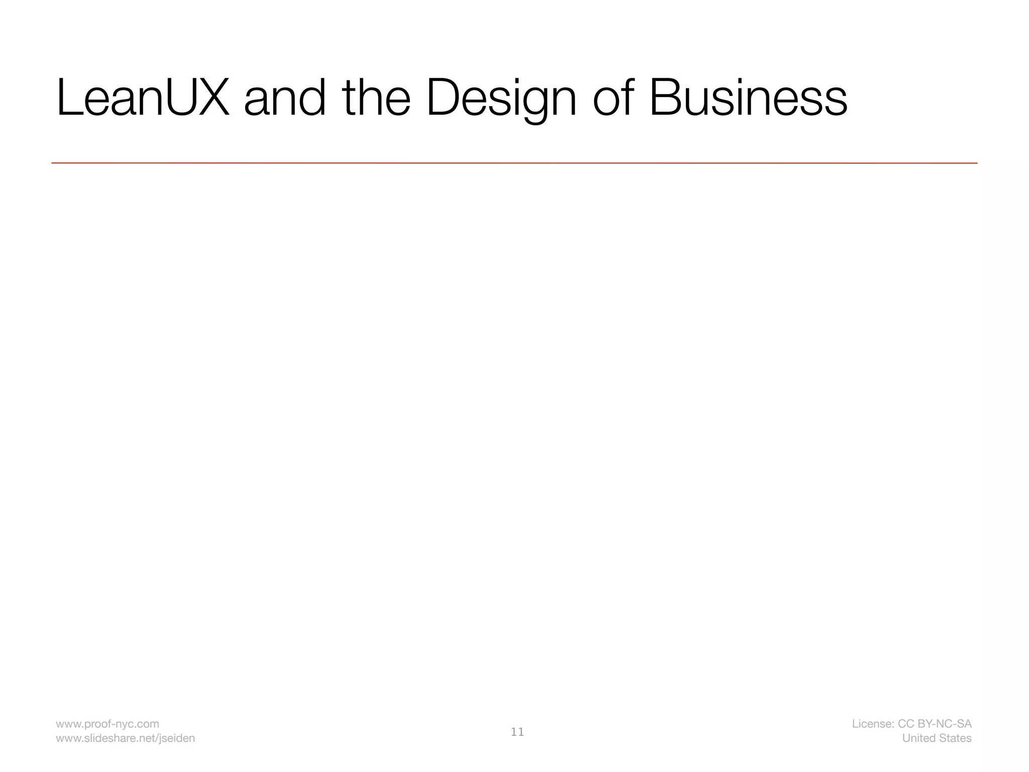 LeanUX and the Design of Business




www.proof-nyc.com                   License: CC BY-NC-SA
                             11
www.slideshare.net/jseiden                    United States
 