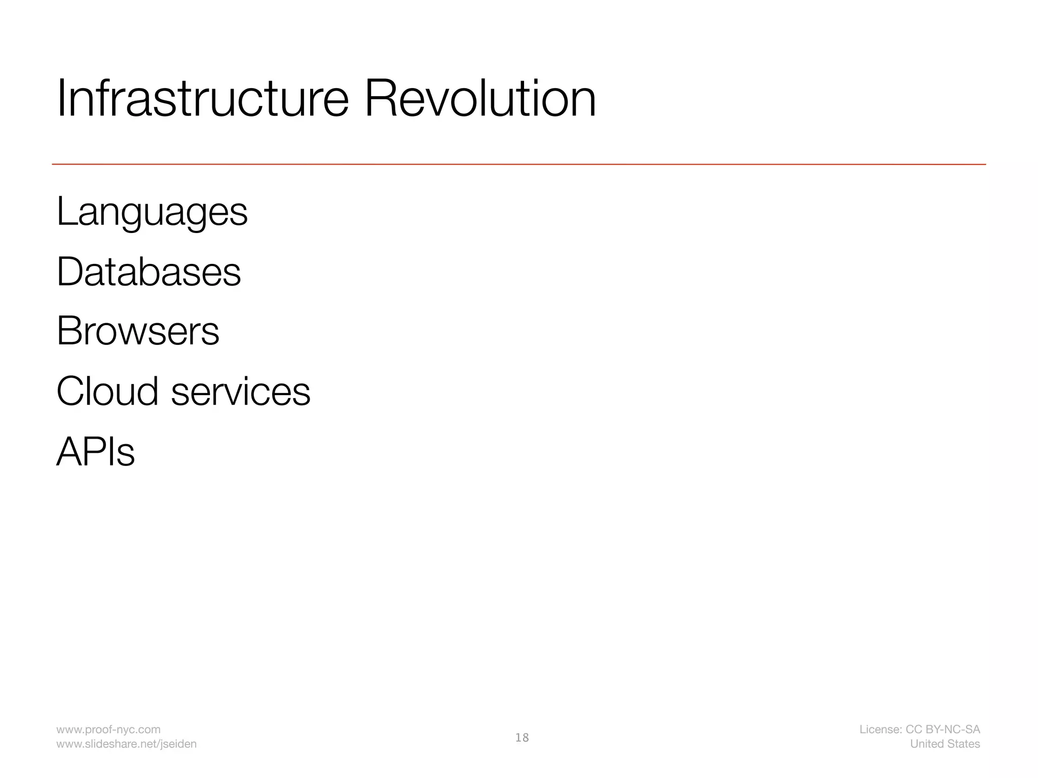 Infrastructure Revolution

Languages
Databases
Browsers
Cloud services
APIs




www.proof-nyc.com                 License: CC BY-NC-SA
                             18
www.slideshare.net/jseiden                  United States
 