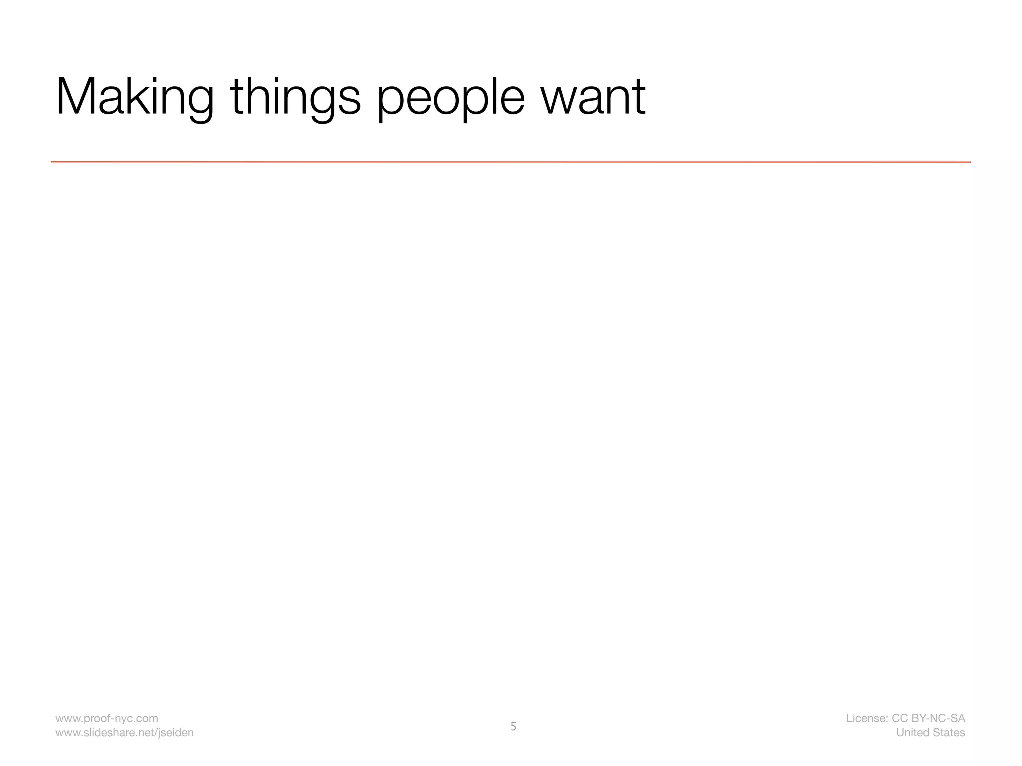 Making things people want




www.proof-nyc.com                License: CC BY-NC-SA
                             5
www.slideshare.net/jseiden                 United States
 