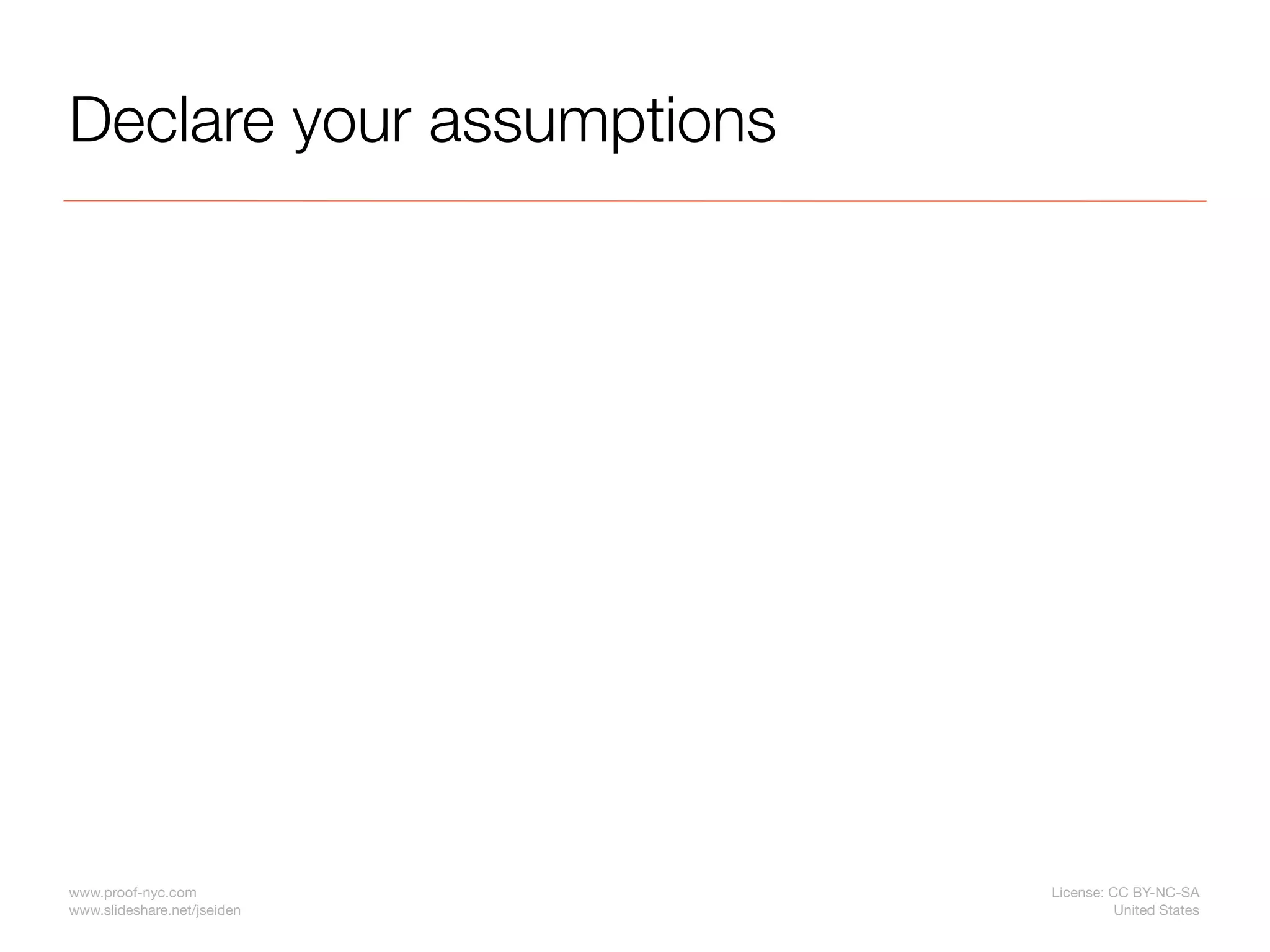 Declare your assumptions




www.proof-nyc.com            License: CC BY-NC-SA
www.slideshare.net/jseiden             United States
 