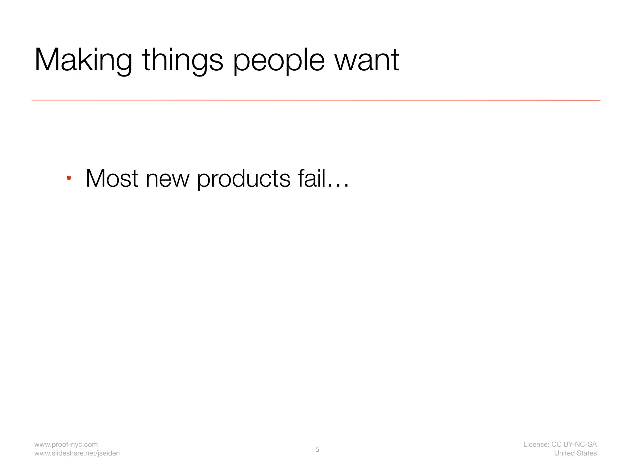 Making things people want


         •     Most new products fail…




www.proof-nyc.com                        License: CC BY-NC-SA
                                  5
www.slideshare.net/jseiden                         United States
 