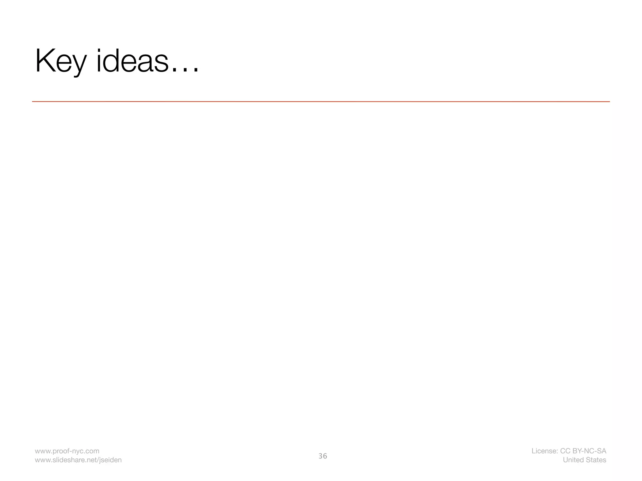 Key ideas…




www.proof-nyc.com                 License: CC BY-NC-SA
                             36
www.slideshare.net/jseiden                  United States
 