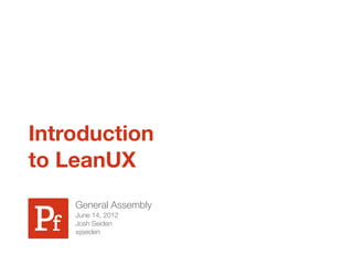 Introduction
to LeanUX
    General Assembly
    June 14, 2012
    Josh Seiden
    @jseiden
 