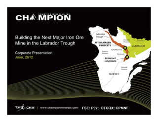 Building the Next Major Iron Ore
Mine in the Labrador Trough
Corporate Presentation
June, 2012




                               FSE: P02; OTCQX: CPMNF
 
