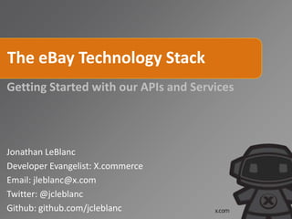 The eBay Technology Stack
Getting Started with our APIs and Services



Jonathan LeBlanc
Developer Evangelist: X.commerce
Email: jleblanc@x.com
Twitter: @jcleblanc
Github: github.com/jcleblanc
 
