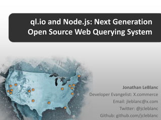 ql.io and Node.js: Next Generation
Open Source Web Querying System




                                 Jonathan LeBlanc
                Developer Evangelist: X.commerce
                           Email: jleblanc@x.com
                               Twitter: @jcleblanc
                     Github: github.com/jcleblanc
 