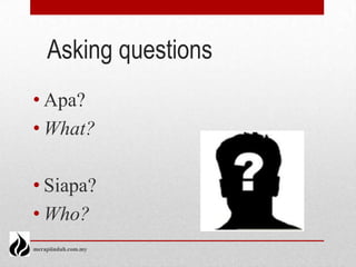 Asking questions
• Apa?
• What?

• Siapa?
• Who?
merapiindah.com.my
 