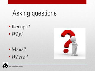 Asking questions
• Kenapa?
• Why?

• Mana?
• Where?
merapiindah.com.my
 