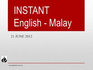 INSTANT
      English - Malay
  21 JUNE 2012




merapiindah.com.my
 