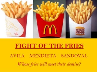 FIGHT OF THE FRIES
AVILA   MENDIETA SANDOVAL
  Whose fries will meet their demise?
 