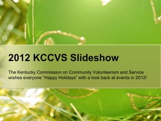 2012 KCCVS Slideshow
The Kentucky Commission on Community Volunteerism and Service
wishes everyone “Happy Holidays” with a look back at events in 2012!
 