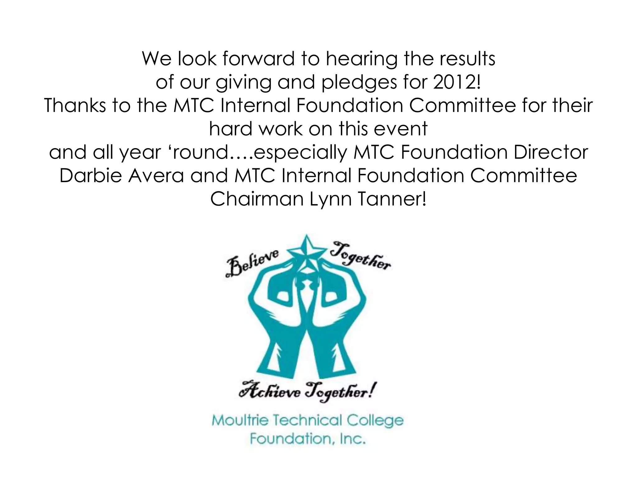 We look forward to hearing the results
            of our giving and pledges for 2012!
Thanks to the MTC Internal Foundation Committee for their
                  hard work on this event
 and all year ‘round….especially MTC Foundation Director
  Darbie Avera and MTC Internal Foundation Committee
                   Chairman Lynn Tanner!
 
