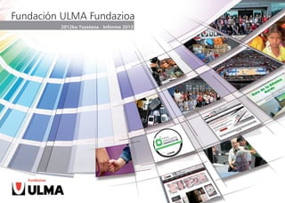 Fundación ULMA Fundazioa
         2012ko Txostena - Informe 2012




                  DATA:     DATA:         FECHA:    DATA:

                  TOKIA:    TOKIA:        LUGAR:    TOKIA:

                  EREMUA:   EREMUA:       ÁMBITO:   EREMUA:
 