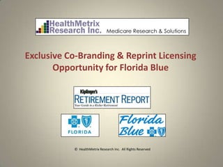 Exclusive Co-Branding & Reprint Licensing
       Opportunity for Florida Blue




           © HealthMetrix Research Inc. All Rights Reserved
 