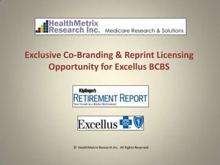 Exclusive Co-Branding & Reprint Licensing
      Opportunity for Excellus BCBS




           © HealthMetrix Research Inc. All Rights Reserved
 