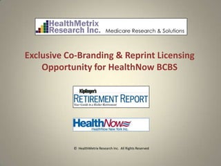 Exclusive Co-Branding & Reprint Licensing
    Opportunity for HealthNow BCBS




           © HealthMetrix Research Inc. All Rights Reserved
 