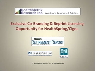 Exclusive Co-Branding & Reprint Licensing
   Opportunity for HealthSpring/Cigna




           © HealthMetrix Research Inc. All Rights Reserved
 