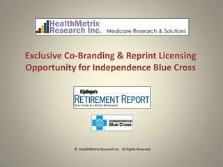 Exclusive Co-Branding & Reprint Licensing
Opportunity for Independence Blue Cross




           © HealthMetrix Research Inc. All Rights Reserved
 