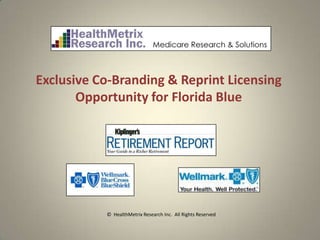 Exclusive Co-Branding & Reprint Licensing
       Opportunity for Florida Blue




           © HealthMetrix Research Inc. All Rights Reserved
 