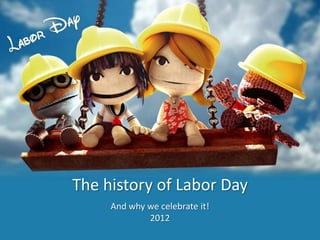 The history of Labor Day
     And why we celebrate it!
             2012
 