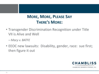MORE, MORE, PLEASE SAY
                    THERE'S MORE:
• Transgender Discrimination Recognition under Title
  VII is Alive and Well
     – Macy v. BATFE
• EEOC new lawsuits: Disability, gender, race: sue first;
  then figure it out




93
 