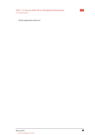 2012 – L’Ascesa della Terra alla Quinta Dimensione   137
di Ute Kretzschmar



     Glielo auguriamo anche noi.




¤dizioniPDF                                           Y
. . . come una foglia nel vento. . .
 