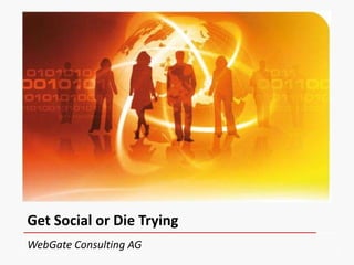 Get Social or Die Trying
WebGate Consulting AG
 