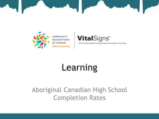 Learning

Aboriginal Canadian High School
       Completion Rates
 