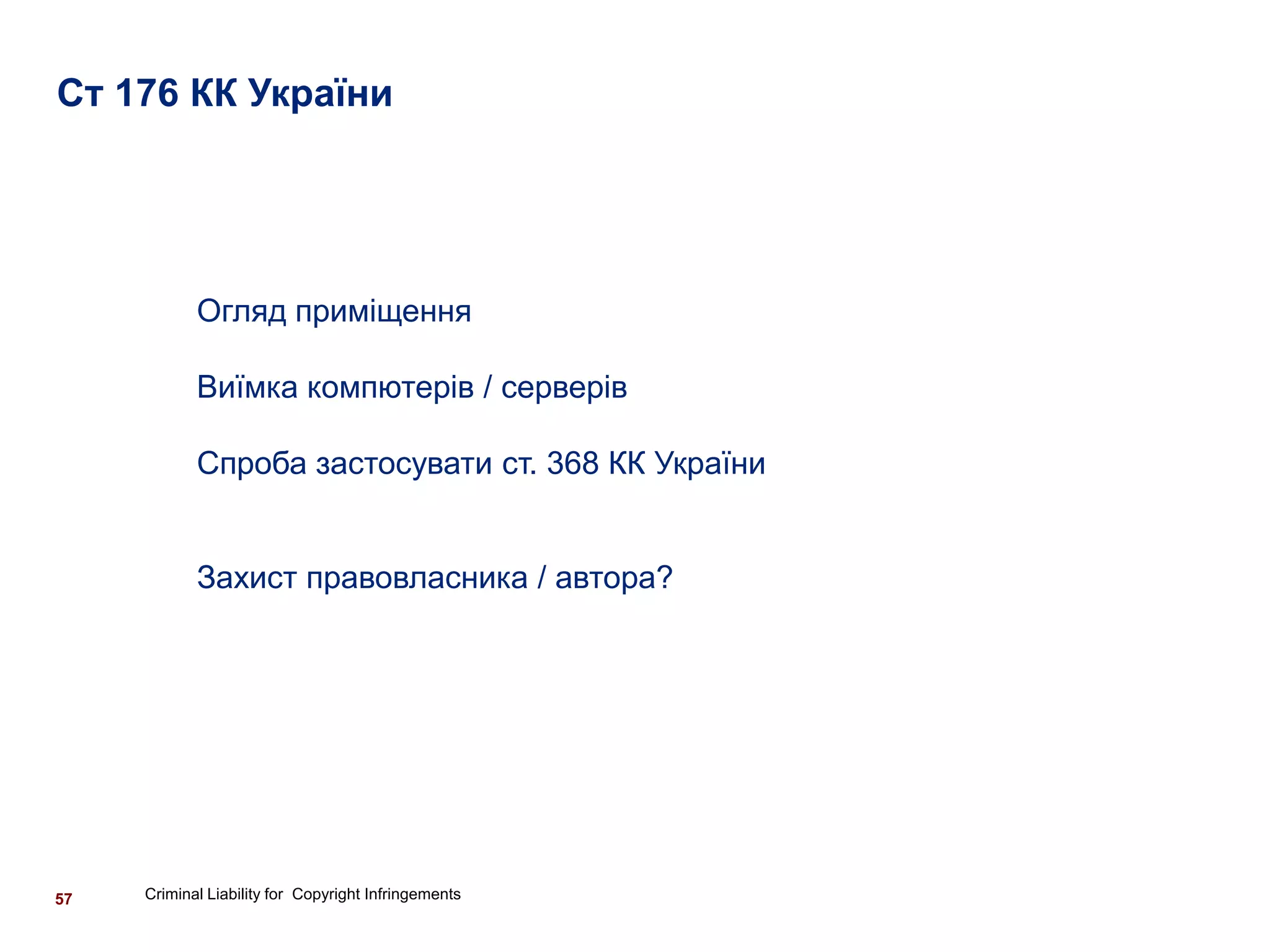 Ст 176 КК України




            Огляд приміщення

            Виїмка компютерів / серверів

            Спроба застосувати ст. 368 КК України


            Захист правовласника / автора?




57   Criminal Liability for Copyright Infringements
 