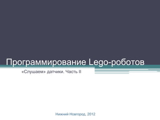 Программирование Lego-роботов
   «Слушаем» датчики. Часть II




                  Нижний Новгород, 2012
 