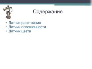 Содержание

• Датчик расстояния
• Датчик освещенности
• Датчик цвета
 