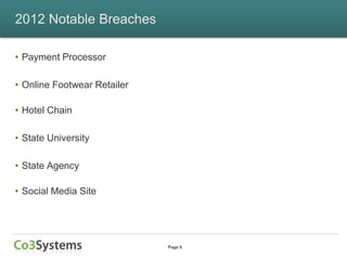 2012 Notable Breaches

• Payment Processor

• Online Footwear Retailer

• Hotel Chain

• State University

• State Agency

• Social Media Site




                             Page 6
 