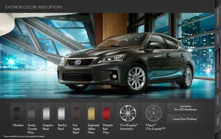 EXTERIOR COLORS AND OPTIONS




                                                                                                                                                                     PERFORMANCE
                                                                                                                                                                     DESIGN
                                                                                                                                                                     CUSTOMIZATION
                                                                                                                                                                     INNOVATION
Optional equipment shown.




                                                                                                                                                                     GALLERY
                                                                                                                                                   Low-beam
                                                                                                                                              Twin LED Headlamps


                                                                                                                                              Lower Door Moldings*




                                                                                                                                                                     SPECS
            Obsidian           Smoky               Tungsten   Starfire   Fire    Daybreak   Matador   17-in 10-spoke8   F Sport™
                               Granite             Pearl      Pearl      Agate   Yellow     Red       (standard)        17-in 5-spoke8,9,10
                               Mica                                      Pearl   Mica       Mica
*Late availability. See your Lexus dealer for details.
 