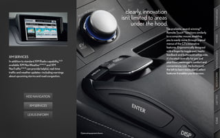 clearly, innovation




                                                                                                                                            PERFORMANCE
                                                                                isn’t limited to areas
                                                                                      under the hood.
                                                                                                     The available, award-winning12
                                                                                                     Remote Touch13 functions similarly
                                                                                                     to a computer mouse, enabling




                                                                                                                                            DESIGN
                                                                                                     you to easily move through logical
                                                                                                     menus of the CT’s innovative
                                                                                                     features. Ergonomically designed
                                                                                                     with a fingertip toggle pad, haptic




                                                                                                                                            CUSTOMIZATION
                                                                                                     feedback and buttons on either side,
XM SERVICES                                                                                          it’s located centrally for you and
In addition to standard XM Radio capability,14,15                                                    your front passenger’s comfort and
available XM NavWeather™14,15 and XM                                                                 convenience. Use the buttons on
NavTraffic®14,15 can provide helpful, real-time                                                      the left to learn more about select
traffic and weather updates—including warnings                                                       features it enables you to access.




                                                                                                                                            INNOVATION
about upcoming storms and road congestion.




               HDD NAVIGATION




                                                                                                                                            GALLERY
                  XM SERVICES


                LEXUS ENFORM




                                                                                                                                            SPECS
                                                    Optional equipment shown.
 