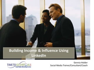 Building Income & Influence Using
             LinkedIn
                                              Gennia Holder
                      Social Media Trainer/Consultant/Coach
 