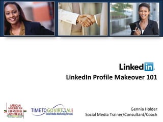 LinkedIn Profile Makeover 101



                              Gennia Holder
      Social Media Trainer/Consultant/Coach
 