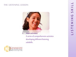 LISTENINGSKILL
THE LISTENING LESSON
2. Main activities:
A series of comprehension activities
developing different listening
subskills.
 