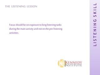 LISTENINGSKILL
THE LISTENING LESSON
Focus should beon exposureto long listening tasks
during the main activity and noton the pre-listening
activities.
 